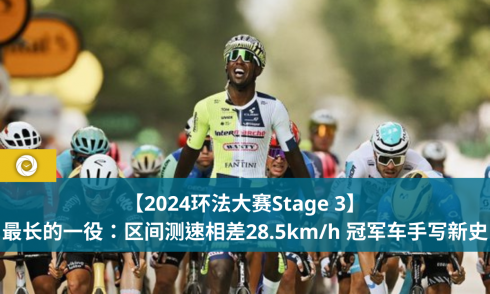 【2024环法大赛Stage 3】 最长的一役：区间测速相差28.5km/h 冠军车手写新史