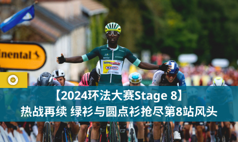 【2024环法大赛Stage 8】 热战再续 绿衫与圆点衫抢尽第8站风头