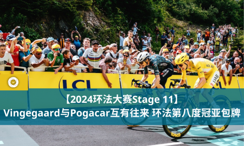 【2024环法大赛Stage 11】Vingegaard与Pogacar互有往来 环法第八度冠亚包牌